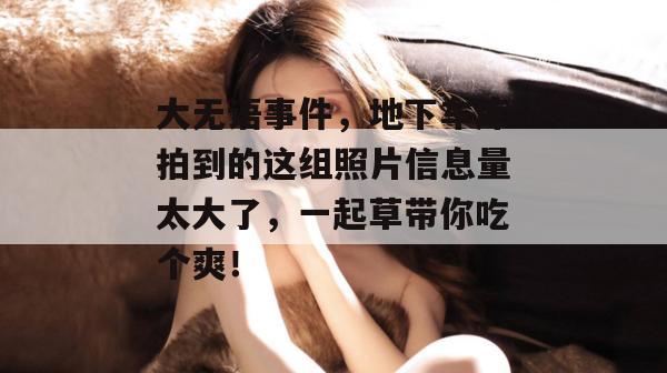 大无语事件，地下车库拍到的这组照片信息量太大了，一起草带你吃个爽！